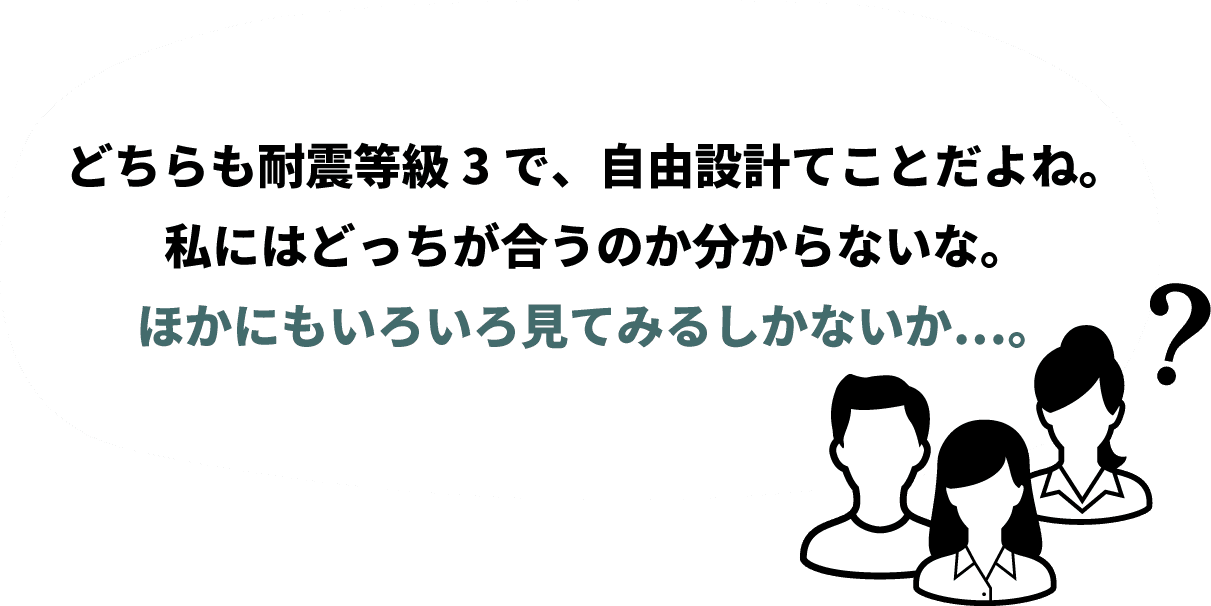 どちらも耐震等級3で、自由設計てことだよね。私にはどっちが合うのか分からないな。ほかにも工務店や不動産会社を見てみるしかないか…。